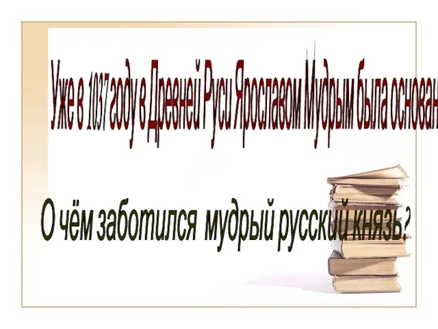 Уже в 1037 году в Древней Руси Ярославом Мудрым была основана