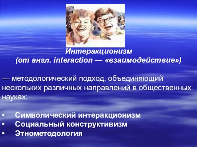 Интеракционизм (от англ. interaction — «взаимодействие») — методологический подход, объединяющий нескольких