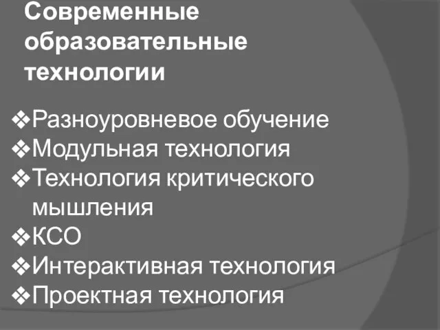 Современные образовательные технологии Разноуровневое обучение Модульная технология Технология критического мышления КСО Интерактивная технология Проектная технология