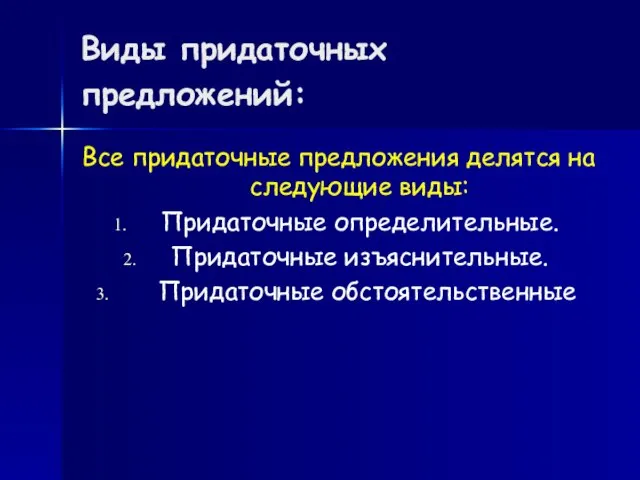 Виды придаточных предложений: Все придаточные предложения делятся на следующие виды: Придаточные определительные. Придаточные изъяснительные. Придаточные обстоятельственные