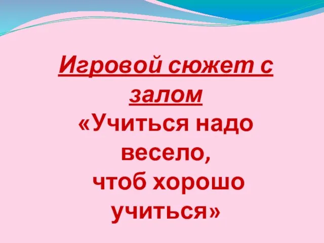 Игровой сюжет с залом «Учиться надо весело, чтоб хорошо учиться»