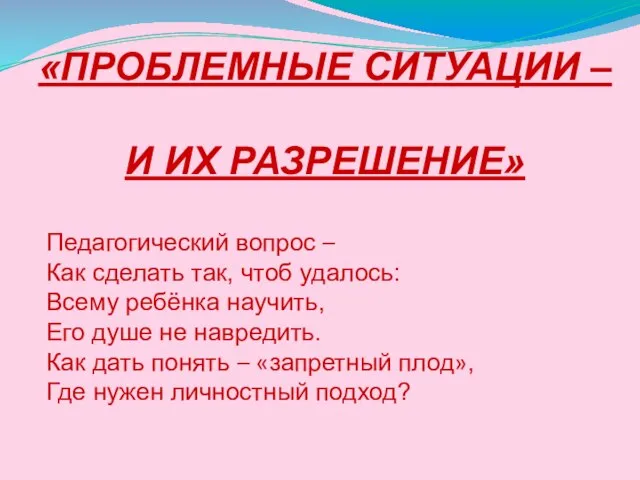 «ПРОБЛЕМНЫЕ СИТУАЦИИ – И ИХ РАЗРЕШЕНИЕ» Педагогический вопрос – Как сделать