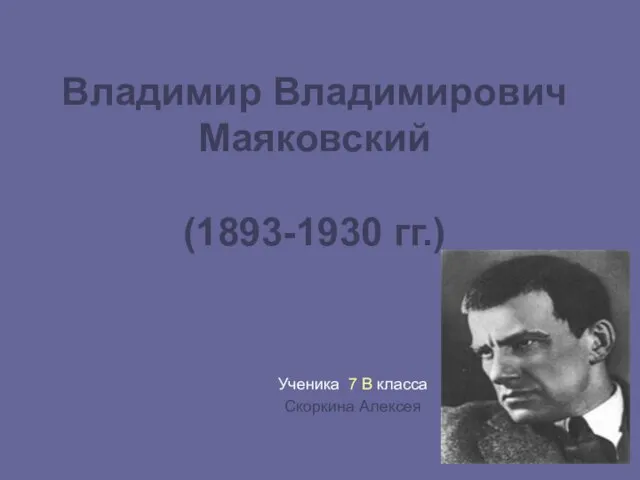 Владимир Владимирович Маяковский (1893-1930 гг.) Ученика 7 В класса Скоркина Алексея