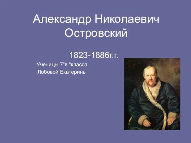 Александр Николаевич Островский 1823-1886г.г. Ученицы 7”в “класса Лобовой Екатерины