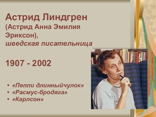 Астрид Линдгрен (Астрид Анна Эмилия Эриксон), шведская писательница 1907 - 2002 «Пеппи длинныйчулок» «Расмус-бродяга» «Карлсон»