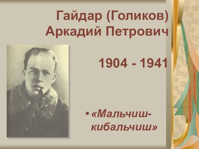 Гайдар (Голиков) Аркадий Петрович 1904 - 1941 «Мальчиш-кибальчиш»