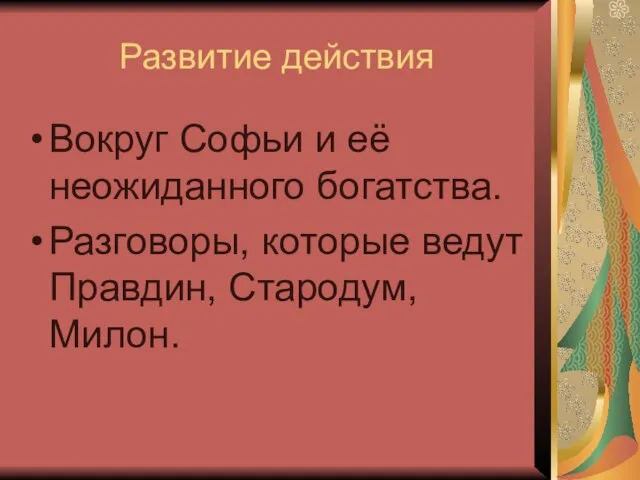 Развитие действия Вокруг Софьи и её неожиданного богатства. Разговоры, которые ведут Правдин, Стародум, Милон.