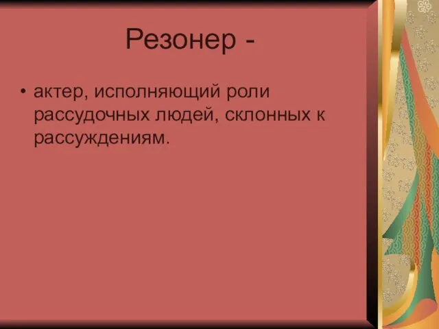 Резонер - актер, исполняющий роли рассудочных людей, склонных к рассуждениям.