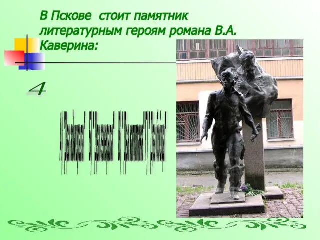 В Пскове стоит памятник литературным героям романа В.А.Каверина: А) "Два адмирала"