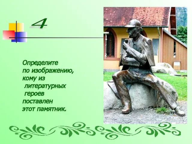 4 Определите по изображению, кому из литературных героев поставлен этот памятник.