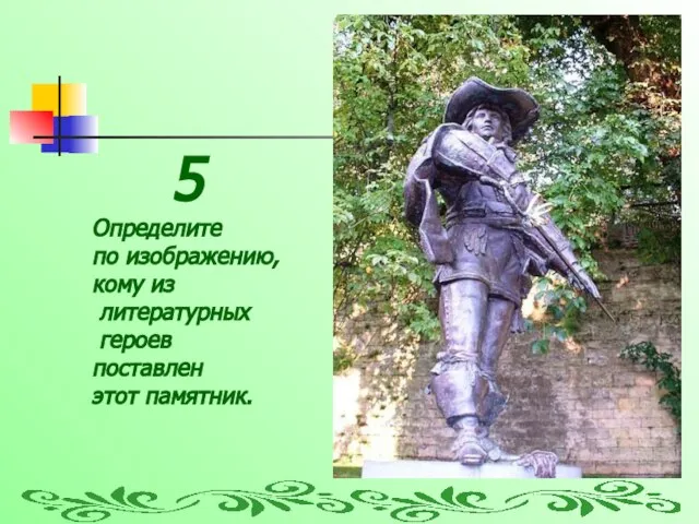 5 Определите по изображению, кому из литературных героев поставлен этот памятник.