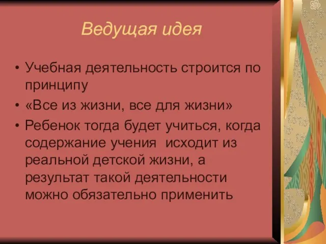 Ведущая идея Учебная деятельность строится по принципу «Все из жизни, все