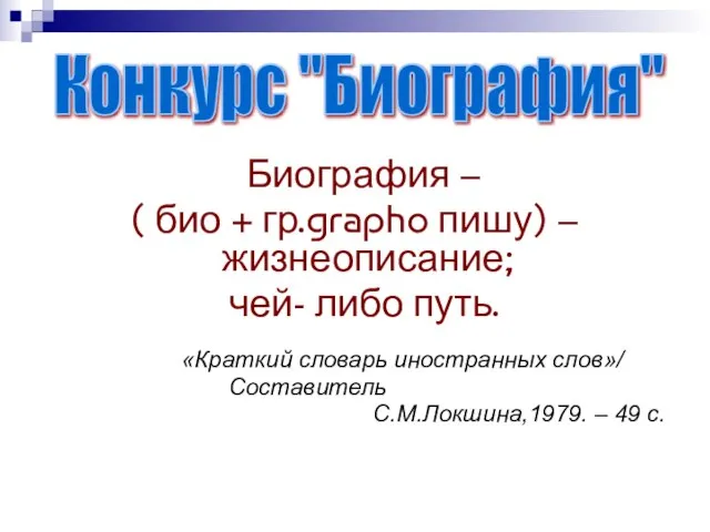 Биография – ( био + гр.grapho пишу) – жизнеописание; чей- либо