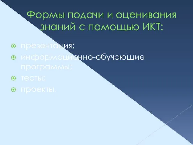 Формы подачи и оценивания знаний с помощью ИКТ: презентация; информационно-обучающие программы; тесты; проекты.