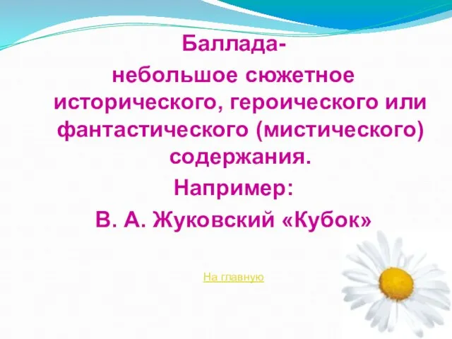 Баллада- небольшое сюжетное исторического, героического или фантастического (мистического) содержания. Например: В.