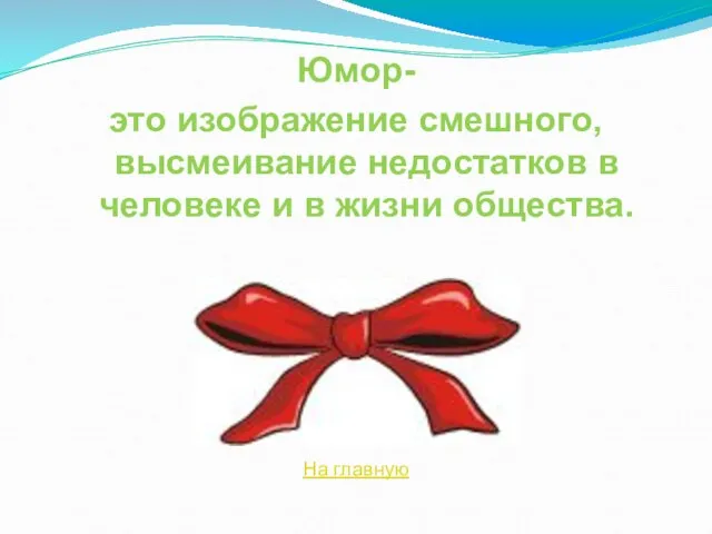 Юмор- это изображение смешного, высмеивание недостатков в человеке и в жизни общества. На главную