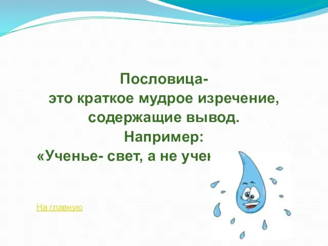 Пословица- это краткое мудрое изречение, содержащие вывод. Например: «Ученье- свет, а не ученье- тьма». На главную