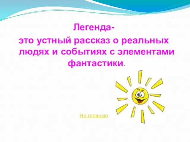 Легенда- это устный рассказ о реальных людях и событиях с элементами фантастики. На главную