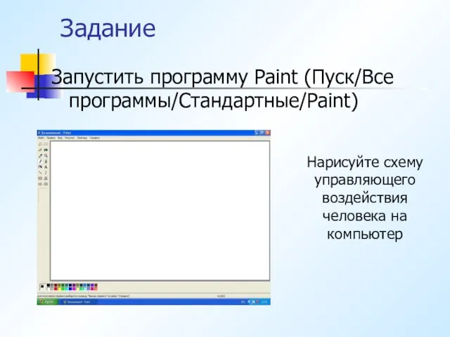 Задание Запустить программу Paint (Пуск/Все программы/Стандартные/Paint) Нарисуйте схему управляющего воздействия человека на компьютер