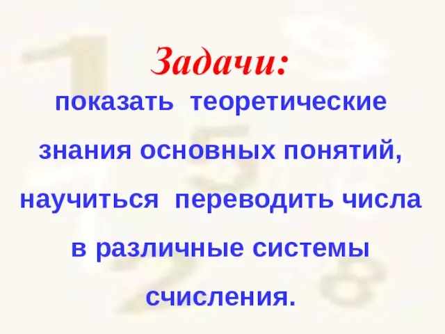 Задачи: показать теоретические знания основных понятий, научиться переводить числа в различные системы счисления.