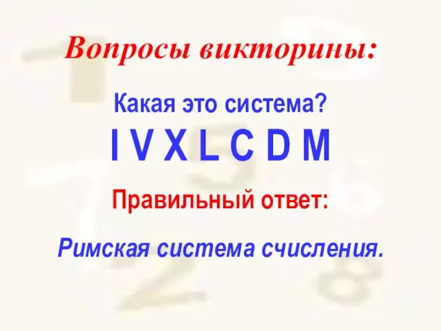 Вопросы викторины: Какая это система? I V X L C D