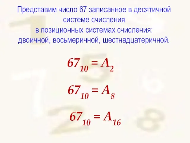Представим число 67 записанное в десятичной системе счисления в позиционных системах