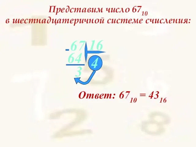 Представим число 6710 в шестнадцатеричной системе счисления: 67 4 Ответ: 6710 = 4316