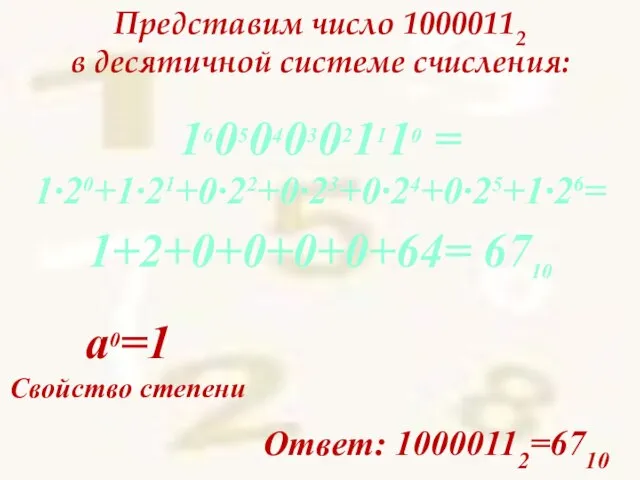 Представим число 10000112 в десятичной системе счисления: Ответ: 10000112=6710 16050403021110 =