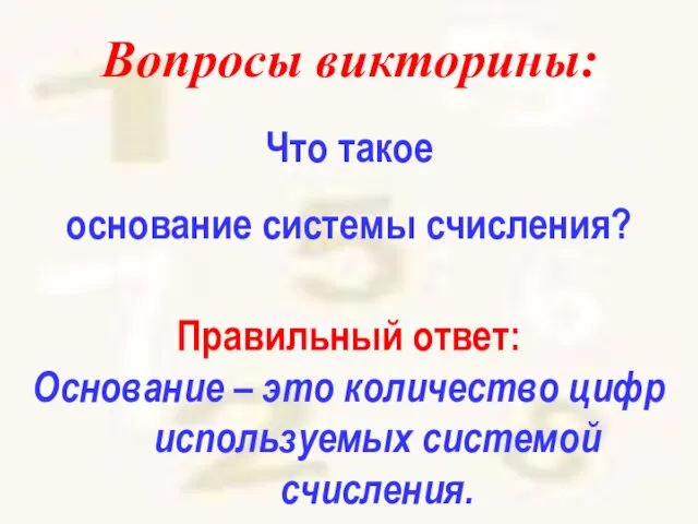 Вопросы викторины: Что такое основание системы счисления? Правильный ответ: Основание –