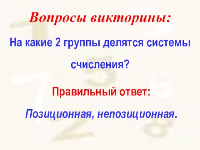 Вопросы викторины: На какие 2 группы делятся системы счисления? Правильный ответ: Позиционная, непозиционная.