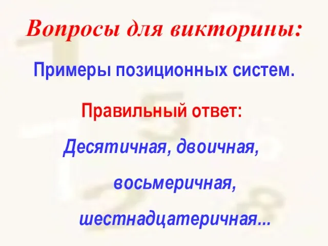 Вопросы для викторины: Примеры позиционных систем. Правильный ответ: Десятичная, двоичная, восьмеричная, шестнадцатеричная...