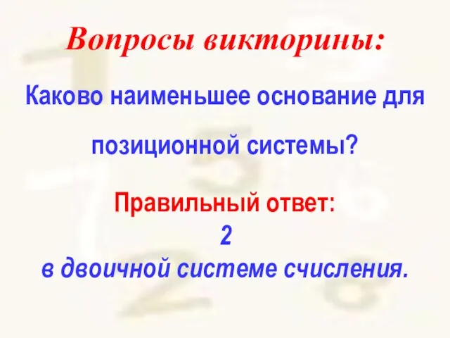 Вопросы викторины: Каково наименьшее основание для позиционной системы? Правильный ответ: 2 в двоичной системе счисления.