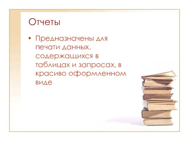 Отчеты Предназначены для печати данных, содержащихся в таблицах и запросах, в красиво оформленном виде