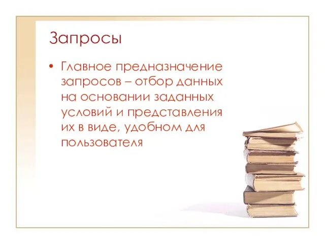 Запросы Главное предназначение запросов – отбор данных на основании заданных условий