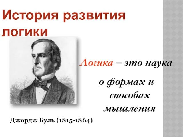 Логика – это наука о формах и способах мышления Джордж Буль (1815-1864) История развития логики