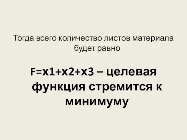 Тогда всего количество листов материала будет равно F=х1+х2+х3 – целевая функция стремится к минимуму