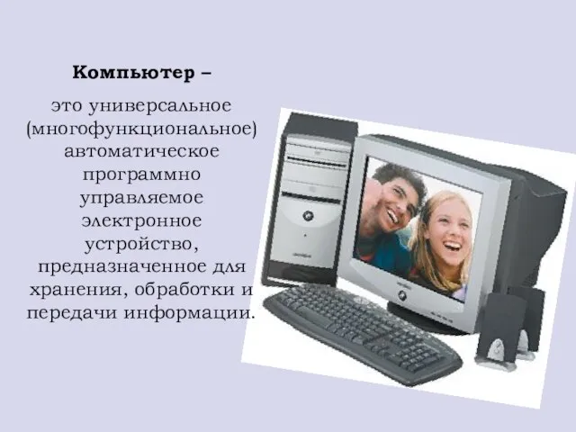 Компьютер – это универсальное (многофункциональное) автоматическое программно управляемое электронное устройство, предназначенное