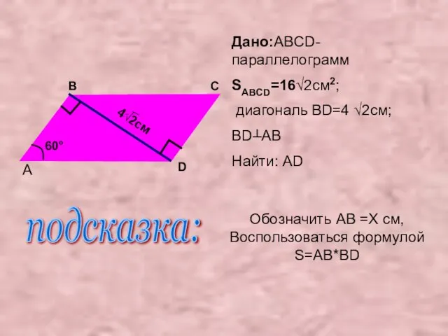 Дано:ABCD-параллелограмм SABCD=16√2см2; диагональ BD=4 √2см; BD┴AB Найти: AD A B C