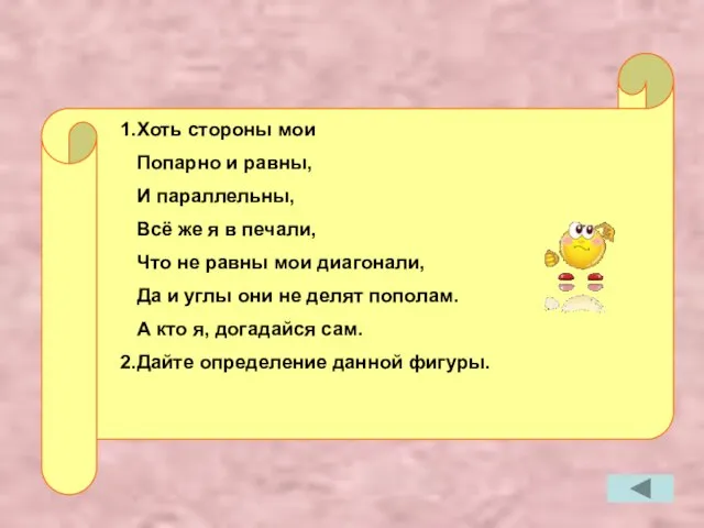 1.Хоть стороны мои Попарно и равны, И параллельны, Всё же я