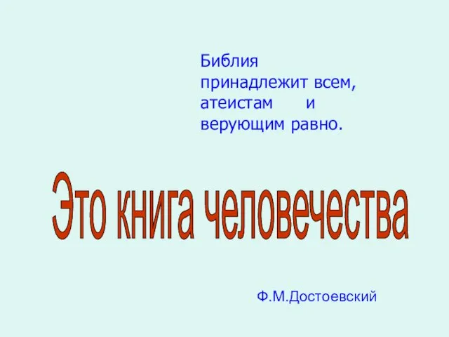 . Это книга человечества Библия принадлежит всем, атеистам и верующим равно. Ф.М.Достоевский