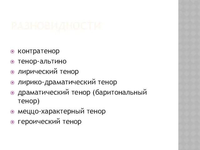 РАЗНОВИДНОСТИ контратенор тенор-альтино лирический тенор лирико-драматический тенор драматический тенор (баритональный тенор) меццо-характерный тенор героический тенор