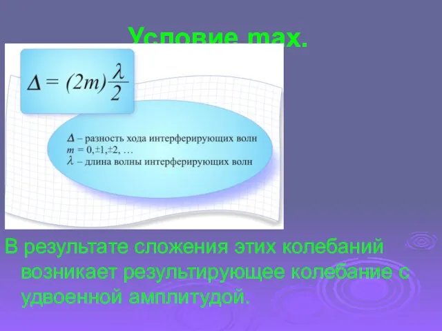 Условие max. В результате сложения этих колебаний возникает результирующее колебание с удвоенной амплитудой.