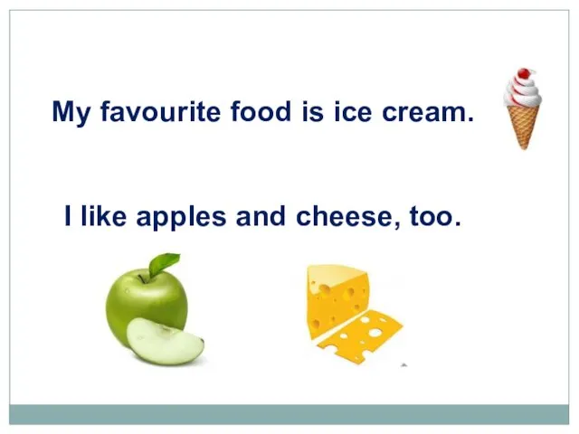 My favourite food is ice cream. I like apples and cheese, too.