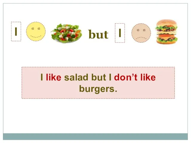 I I I like salad but I don’t like burgers. but