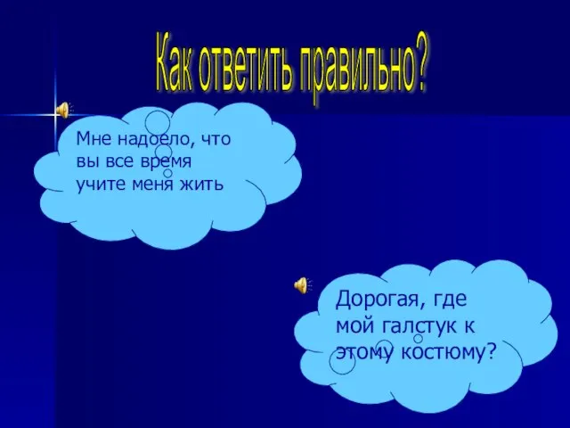 Как ответить правильно? Мне надоело, что вы все время учите меня