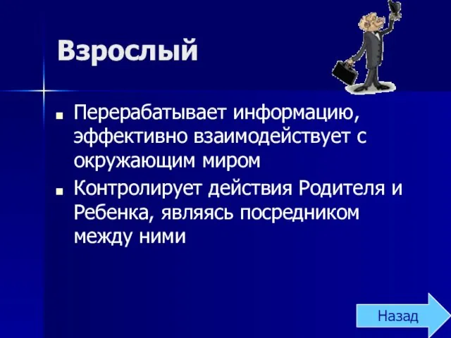 Взрослый Перерабатывает информацию, эффективно взаимодействует с окружающим миром Контролирует действия Родителя