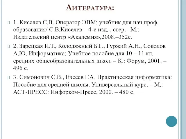 Литература: 1. Киселев С.В. Оператор ЭВМ: учебник для нач.проф.образования/ С.В.Киселев –