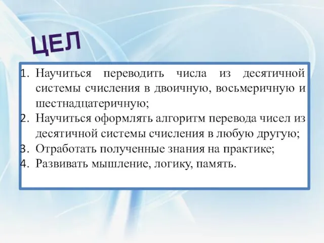 Цели: Научиться переводить числа из десятичной системы счисления в двоичную, восьмеричную