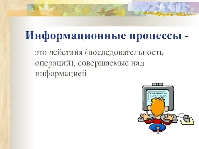 Информационные процессы - это действия (последовательность операций), совершаемые над информацией