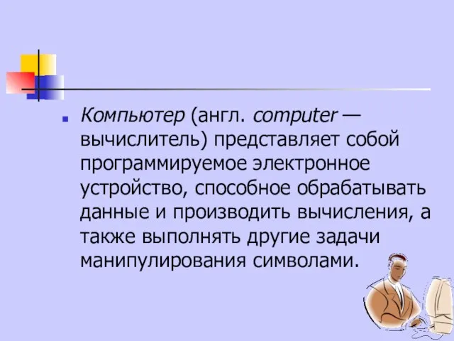 Компьютер (англ. computer — вычислитель) представляет собой программируемое электронное устройство, способное